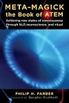 Meta-Magick: The Book of ATEM: Achieving New States of Consciousness Through NLP, Neuroscience and Ritual - Philip H. Farber