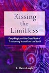 Kissing the Limitless: Deep Magic and the Great Work of Transforming Yourself and the World - T Thorn Coyle