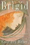 Brigid: History, Mystery, and Magick of the Celtic Goddess - Courtney Weber