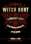Witch Hunt: A Traveler's Guide to the Power and Persecution of the Witch