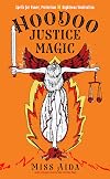 Hoodoo Justice Magic: Spells for Power, Protection and Righteous Vindication