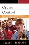 Crowd Control: Classroom Management and Effective Teaching for Chorus, Band, and Orchestra