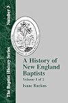 A History of New England Baptists : With Particular Reference to the Denomination of Christians Called Baptists (Volume 1)