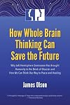 How whole brain thinking can save the future : why left hemisphere dominance has brought humanity to the brink of disaster and how we can think our way to peace and healing