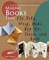 Making Books That Fly, Fold, Wrap, Hide, Pop Up, Twist, And Turn: Books for Kids to Make