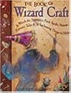 The Book of Wizard Craft: In Which the Apprentice Finds Spells, Potions, Fantastic Tales & 50 Enchanting Things to Make