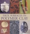 Faux Surfaces in Polymer Clay: 30 Techniques & Projects That Imitate Stones, Metals, Wood & More