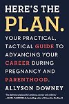 Here's the Plan.: Your Practical, Tactical Guide to Advancing Your Career During Pregnancy and Parenthood