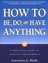How to Be, Do, or Have Anything: A Practical Guide to Creative Empowerment