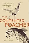 Contented Poachers Epicurean Odyssey: Tales and Recipes from an Epicure in the Wilderness