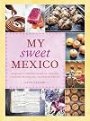My Sweet Mexico: Recipes for Authentic Pastries, Breads, Candies, Beverages, and Frozen Treats