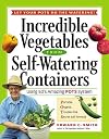 Incredible Vegetables from Self-Watering Containers: Using Ed's Amazing POTS System