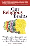 Our Religious Brains: What Cognitive Science Reveals about Belief, Morality, Community and Our Relationship with God