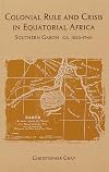 Colonial Rule and Crisis in Equatorial Africa: Southern Gabon, c. 1850-1940