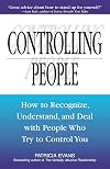 Controlling People: How to Recognize, Understand, and Deal with People Who Try to Control You