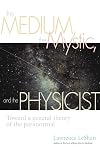 The Medium, the Mystic, and the Physicist: Toward a General Theory of the Paranormal - Lawrence LeShan
