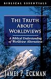 The Truth About Worldviews: A Biblical Understanding Of Worldview Alternatives (Biblical Essentials Series)