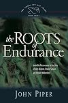 The Roots of Endurance: Invincible Perseverance in the Lives of John Newton, Charles Simeon, and William Wilberforce
