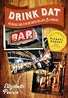 Drink Dat New Orleans: A Guide to the Best Cocktail Bars, Neighborhood Pubs, and All-Night Dives
