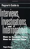Ragnar's Guide To Interviews, Investigations, And Interrogations: How To Conduct Them, How To Survive Them