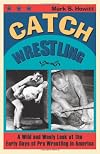 Catch Wrestling: A Wild and Wooly Look at the Early Days of Pro Wrestling in America