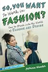 So, You Want to Work in Fashion?: How to Break into the World of Fashion and Design (Be What You Want)