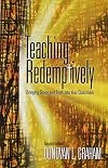 Teaching Redemptively: Bringing Grace and Truth Into Your Classroom
