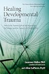 Healing Developmental Trauma: How Early Trauma Affects Self-Regulation, Self-Image, and the Capacity for Relationship