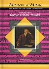 The Life and Times of George Frederic Handel (Masters of Music: The World's Greatest Composers)
