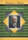 The Life and Times of Peter Ilych Tchaikovsky (Masters of Music: The World's Greatest Composers)