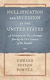 Nullification and Secession in the United States: A History of the Six Attempts During the First Century of the Republic