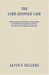 The Loeb-Leopold Case: With Excerpts from the Evidence of the Alienists and Including the Arguments to the Court by Coun