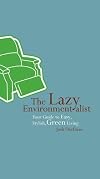 The Lazy Environmentalist: Your Guide to Easy, Stylish, Green Living