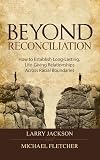 Beyond Reconciliation, How to Establish Long-Lasting, Life-Giving Relationships across Racial Boundries