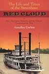 The Life and Times of the Steamboat Red Cloud, or, How Merchants, Mounties, and the Missouri Transformed the West (Ed Rachal Foundation Nautical Archaeology Series)