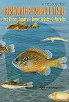 Freshwater Fishes of Texas: A Field Guide (River Books, sponsored by The River Systems Institute at Texas State University)