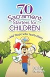 70 Sacrament Starters for Children...And Those Who Teach Them