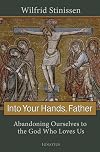 Into Your Hands, Father: Abandoning Ourselves to the God Who Loves Us