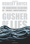 Gusher of Lies: The Dangerous Delusions of "Energy Independence"