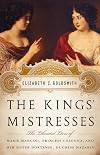 The Kings' Mistresses: The Liberated Lives of Marie Mancini, Princess Colonna, and Her Sister Hortense, Duchess Mazarin