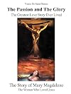 The Passion and the Glory: The Greatest Love Story Ever Lived: The Story of Mary Magdalene: The Woman Who Loved Jesus
