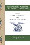Recovering Politics, Civilization, and the Soul: Essays on Pierre Manent and Roger Scruton