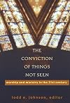The Conviction of Things Not Seen: Worship and Ministry in the 21st Century