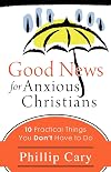 Good News for Anxious Christians: 10 Practical Things You Don't Have to Do