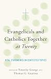 Evangelicals and Catholics Together at Twenty: Vital Statements on Contested Topics