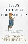 Jesus the Great Philosopher: Rediscovering the Wisdom Needed for the Good Life