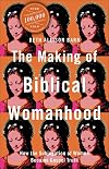 The Making of Biblical Womanhood: How the Subjugation of Women Became Gospel Truth