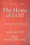 The Home of God: A Brief Story of Everything (Theology for the Life of the World)