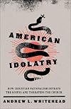 American Idolatry: How Christian Nationalism Betrays the Gospel and Threatens the Church