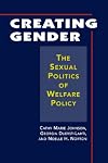 Creating Gender: The Sexual Politics of Welfare Policy